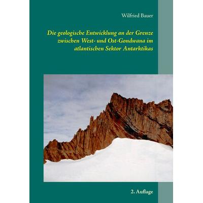 Die geologische Entwicklung an der Grenze zwischen West- und Ost-Gondwana im atlantischen Sektor Antarktikas, Taschenbuch von Wilfried Bauer, BoD –