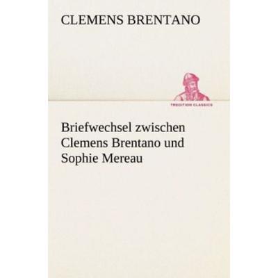 Briefwechsel zwischen Clemens Brentano und Sophie Mereau, Taschenbuch von Clemens Brentano, Tredition, 978-3-8424-8872-4