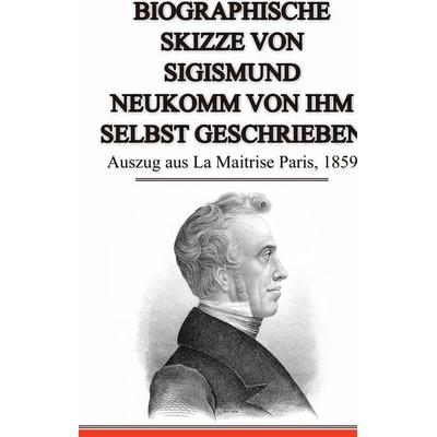 Biographische Skizze von Sigismund Neukomm von ihm selbst geschrieben, Gebundene Ausgabe von Sigismund Neukomm, BoD – Books on Demand,