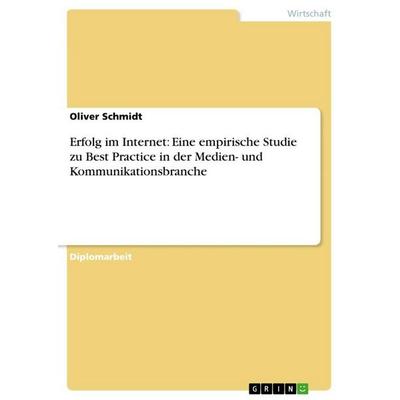 Erfolg im Internet: Eine empirische Studie zu Best Practice in der Medien- und Kommunikationsbranche, Taschenbuch von Oliver Schmidt, GRIN,