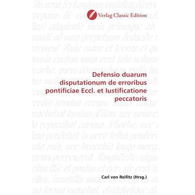 Defensio duarum disputationum de erroribus pontificiae Eccl. et Iustificatione peccatoris, Taschenbuch von , Verlag Classic Edition, 978-3-8397-1399-0