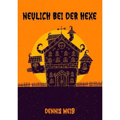 Neulich bei der Hexe, Taschenbuch von Dennis Weiss, Epubli, 978-3-8197-6535-3