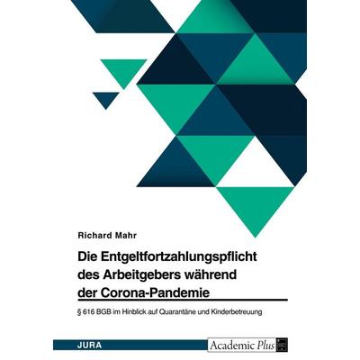 Die Entgeltfortzahlungspflicht des Arbeitgebers während der Corona-Pandemie. § 616 BGB im Hinblick auf Quarantäne und Kinderbetreuung, Taschenbuch von