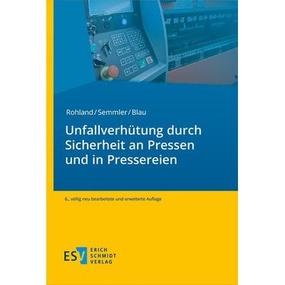 Unfallverhütung durch sichere Pressen und Pressereien, Gebundene Ausgabe von Jörg Rohland,Frank Semmler,Peter Blau, Erich Schmidt Verlag,