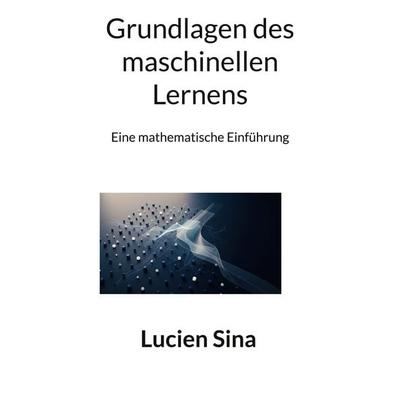 Grundlagen des maschinellen Lernens, Taschenbuch von Lucien Sina, BoD – Books on Demand, 978-3-696-37199-9