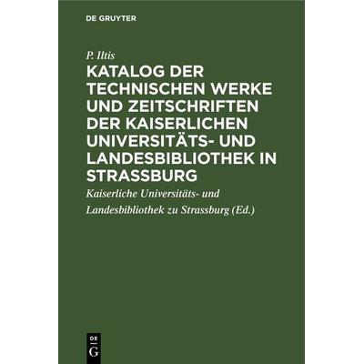Katalog der technischen Werke und Zeitschriften der Kaiserlichen Universitäts- und Landesbibliothek in Strassburg, Gebundene Ausgabe von P. Iltis, De