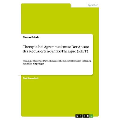 Therapie bei Agrammatismus: Der Ansatz der Reduzierten-Syntax-Therapie (REST), Taschenbuch von Simon Friede, GRIN, 978-3-640-83068-8