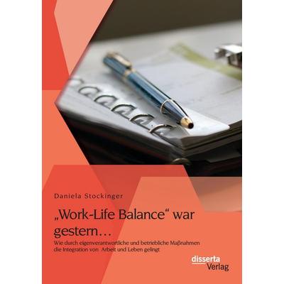 'Work-Life Balance' war gestern... Wie durch eigenverantwortliche und betriebliche Maßnahmen die Integration von Arbeit und Leben gelingt, Taschenbuch