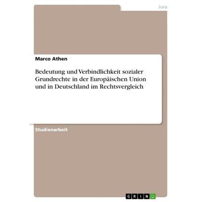 Bedeutung und Verbindlichkeit sozialer Grundrechte in der Europäischen Union und in Deutschland im Rechtsvergleich, Taschenbuch von Marco Athen, GRIN,