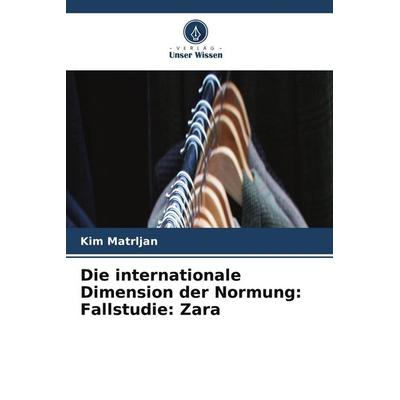 Die internationale Dimension der Normung: Fallstudie: Zara, Taschenbuch von Kim Matrljan, Verlag Unser Wissen, 978-620-9-95079-7