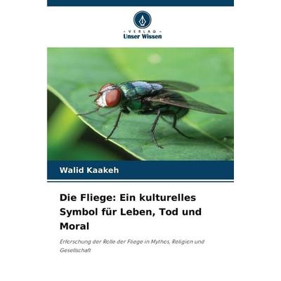 Die Fliege: Ein kulturelles Symbol für Leben, Tod und Moral, Taschenbuch von Walid Kaakeh, Verlag Unser Wissen, 978-620-9-27011-6