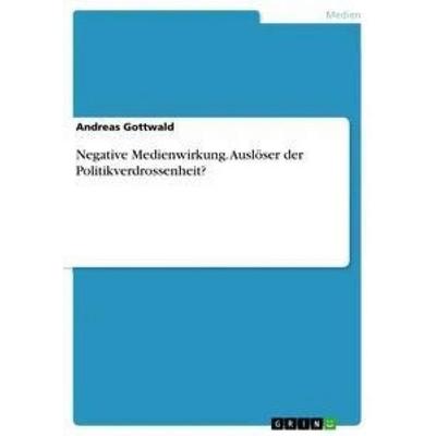 Negative Medienwirkung. Auslöser der Politikverdrossenheit?, Taschenbuch von Andreas Gottwald, GRIN, 978-3-668-45430-9