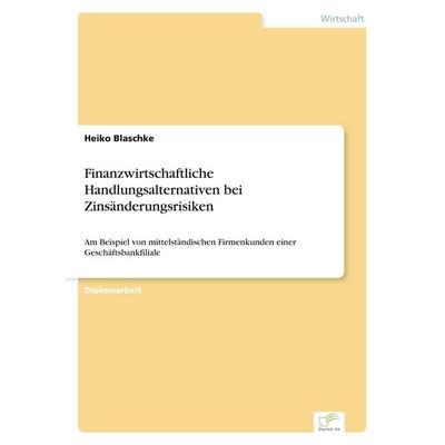 Finanzwirtschaftliche Handlungsalternativen bei Zinsänderungsrisiken, Taschenbuch von Heiko Blaschke, GRIN, 978-3-8386-3787-7