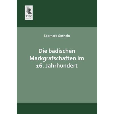 Die badischen Markgrafschaften im 16. Jahrhundert, Taschenbuch von Eberhard Gothein, EHV-History, 978-3-95564-215-0