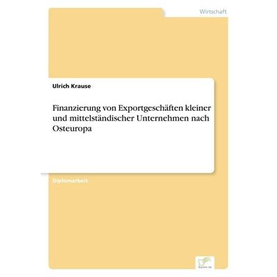 Finanzierung von Exportgeschäften kleiner und mittelständischer Unternehmen nach Osteuropa, Taschenbuch von Ulrich Krause, Diplom.de,