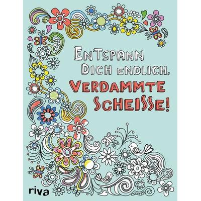 Entspann dich endlich, verdammte Scheiße! – Ein Malbuch für Erwachsene, Taschenbuch von Riva Verlag, Riva, 978-3-7423-0026-3