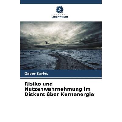 Risiko und Nutzenwahrnehmung im Diskurs über Kernenergie, Taschenbuch von Gábor Sarlós, Verlag Unser Wissen
