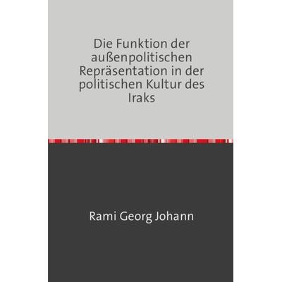Die Funktion der außenpolitischen Repräsentation in der politischen Kultur des Iraks, Taschenbuch von Rami Georg Johann, Epubli, 978-3-7418-5939-7