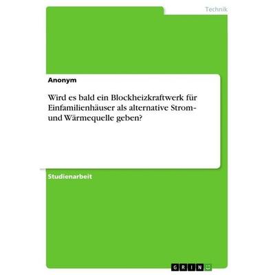 Wird es bald ein Blockheizkraftwerk für Einfamilienhäuser als alternative Strom¿ und Wärmequelle geben?, Taschenbuch von Anonymous, GRIN,
