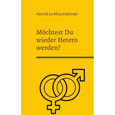 Möchtest Du wieder Hetero werden?, Taschenbuch von Herold zu Moschdehner, BoD – Books on Demand, 978-3-7578-0426-8