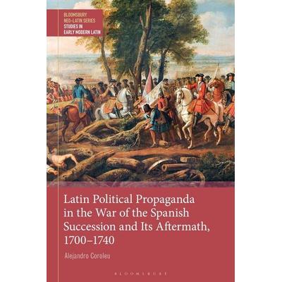 Latin Political Propaganda in the War of the Spanish Succession and Its Aftermath, 1700-1740, Taschenbuch von Alejandro Coroleu, Bloomsbury Academic,