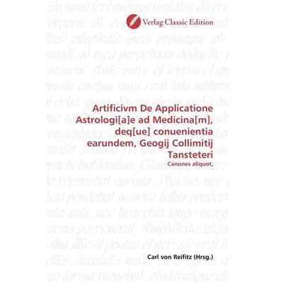 Artificivm De Applicatione Astrologi[a]e ad Medicina[m], deq[ue] conuenientia earundem, Geogij Collimitij Tansteteri, Taschenbuch von , Verlag Classic