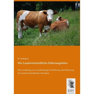 Die Landwirtschaftliche Fütterungslehre, Taschenbuch von H. Settegast, EHV-History, 978-3-95564-802-2