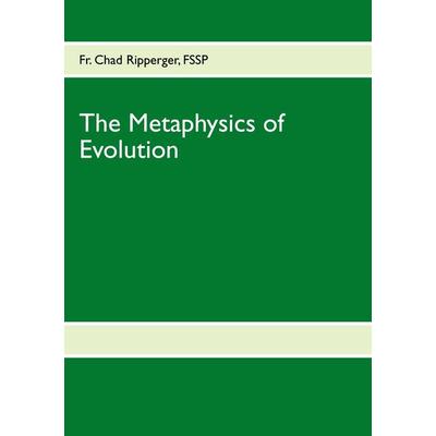 The Metaphysics of Evolution, Taschenbuch von Fr. Chad Ripperger, BoD – Books on Demand, 978-3-8482-1625-3