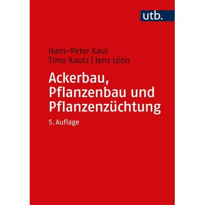 Ackerbau, Pflanzenbau und Pflanzenzüchtung, Taschenbuch von Hans-Peter Kaul,Timo Kautz,Jens Léon, Utb GmbH, 978-3-8252-5855-9