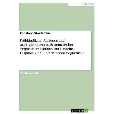 Frühkindlicher Autismus und Asperger-Autismus. Systematischer Vergleich im Hinblick auf Ursache, Diagnostik und Interventionsmöglichkeit, Taschenbuch