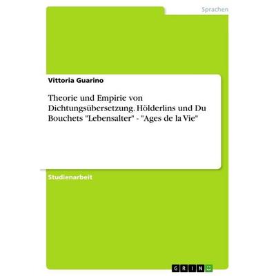 Theorie und Empirie von Dichtungsübersetzung. Hölderlins und Du Bouchets 'Lebensalter' - 'Ages de la Vie'; Taschenbuch von Vittoria Guarino, GRIN,