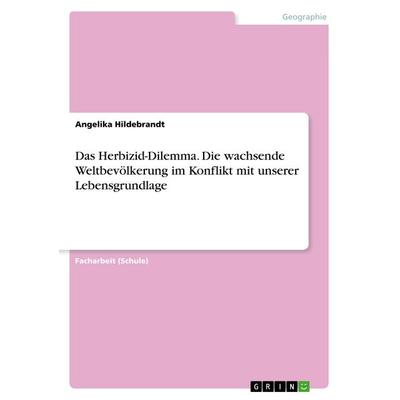 Das Herbizid-Dilemma. Die wachsende Weltbevölkerung im Konflikt mit unserer Lebensgrundlage, Taschenbuch von Angelika Hildebrandt, GRIN,