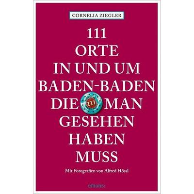 111 Orte in und um Baden-Baden, die man gesehen haben muss, Taschenbuch von Cornelia Ziegler,Alfred Hössl, Emons Verlag, 978-3-7408-2956-8