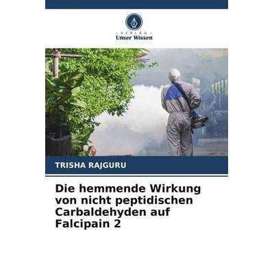 Die hemmende Wirkung von nicht peptidischen Carbaldehyden auf Falcipain 2, Taschenbuch von Trisha Rajguru, Verlag Unser Wissen, 978-620-6-05179-4