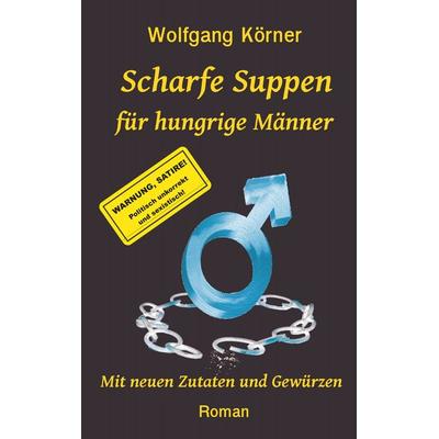 Scharfe Suppen für hungrige Männer, Taschenbuch von Wolfgang Körner, BoD – Books on Demand, 978-3-7448-7081-8
