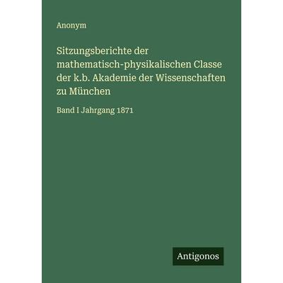 Sitzungsberichte der mathematisch-physikalischen Classe der k.b. Akademie der Wissenschaften zu München, Taschenbuch von Anonym, Antigonos Verlag,