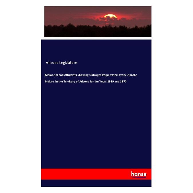 Hansebooks Memorial and Affidavits Showing Outrages Perpetrated by the Apache Indians in the Territory of Arizo (Englisch, Softcover, Arizona Legislature) (56115397)