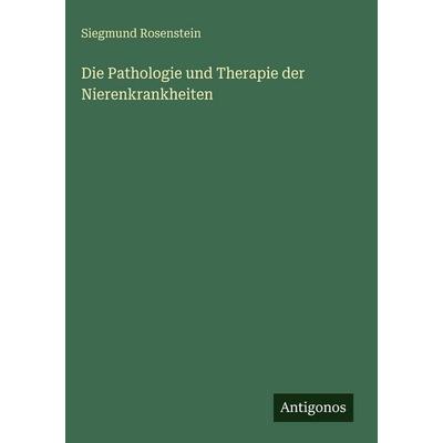 Die Pathologie und Therapie der Nierenkrankheiten, Gebundene Ausgabe von Siegmund Rosenstein, Antigonos Verlag, 978-3-386-36512-3