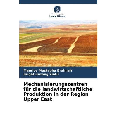 Mechanisierungszentren für die landwirtschaftliche Produktion in der Region Upper East, Taschenbuch von Maurice Mustapha Braimah,Bright Buzong Yintii,
