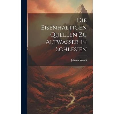 Die Eisenhaltigen Quellen zu Altwasser in Schlesien, Gebundene Ausgabe von Johann Wendt, Legare Street Press, 978-1-01-971370-9