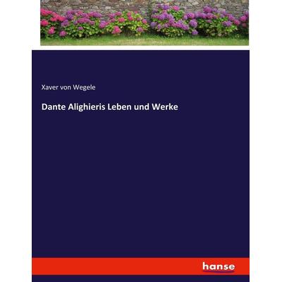 Dante Alighieris Leben und Werke, Taschenbuch von Xaver Wegele, Hansebooks, 978-3-7436-1993-7