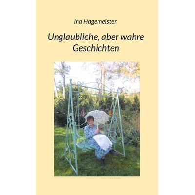 Unglaubliche, aber wahre Geschichten, Taschenbuch von Ina Hagemeister, BoD – Books on Demand, 978-3-7583-2068-2