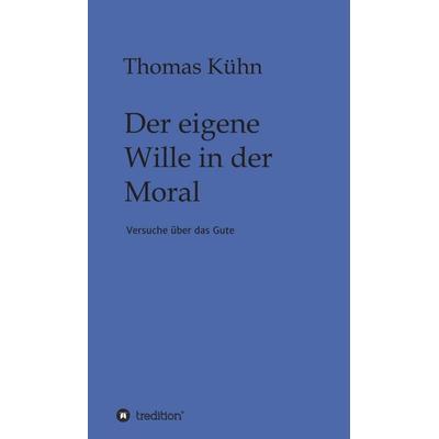 Der eigene Wille in der Moral, Gebundene Ausgabe von Thomas Kühn, Tredition, 978-3-347-15838-2