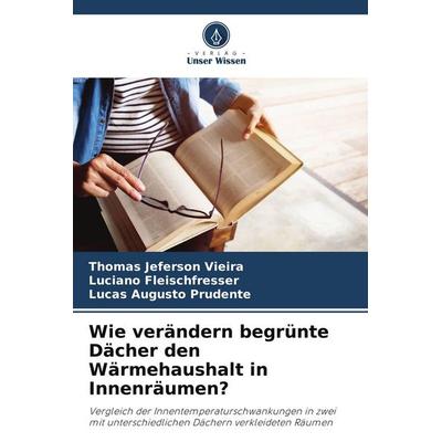 Wie verändern begrünte Dächer den Wärmehaushalt in Innenräumen?, Taschenbuch von Thomas Jeferson Vieira,Luciano Fleischfresser,Lucas Augusto Prudente,