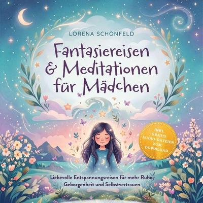 Fantasiereisen & Meditationen für Mädchen: Liebevolle Entspannungsreisen für mehr Ruhe, Geborgenheit und Selbstvertrauen – inkl. gratis Audio-Dateien