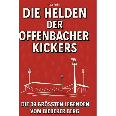Die Helden der Offenbacher Kickers, Gebundene Ausgabe von Lucy Fischer, BoD - Books on Demand, 978-3-695-36556-2