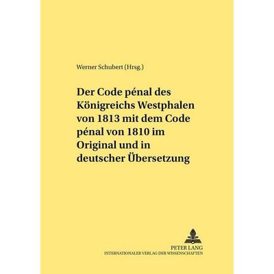 Der Code pénal des Königreichs Westphalen von 1813 mit dem Code pénal von 1810 im Original und in deutscher Übersetzung, Taschenbuch von , Peter Lang