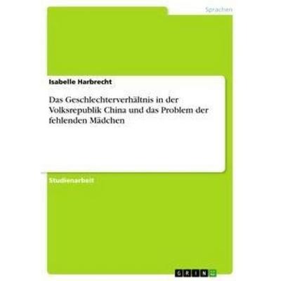 Das Geschlechterverhältnis in der Volksrepublik China und das Problem der fehlenden Mädchen, Taschenbuch von Isabelle Harbrecht, GRIN,