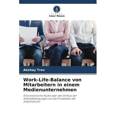 Work-Life-Balance von Mitarbeitern in einem Medienunternehmen, Taschenbuch von Akshay Trex, Verlag Unser Wissen, 978-620-6-45240-9