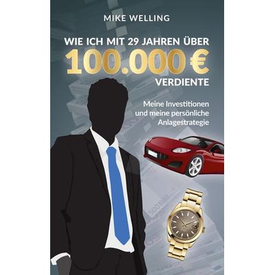 Wie ich mit 29 Jahren über 100.000 Euro verdiente, Taschenbuch von Mike Welling, BoD – Books on Demand, 978-3-7494-2481-8